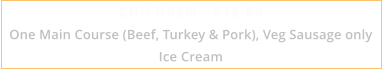 CHILDREN - £10.00 One Main Course (Beef, Turkey & Pork), Veg Sausage only Ice Cream